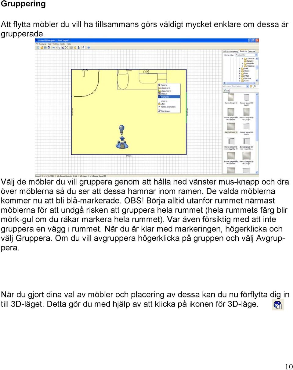 Börja alltid utanför rummet närmast möblerna för att undgå risken att gruppera hela rummet (hela rummets färg blir mörk-gul om du råkar markera hela rummet).