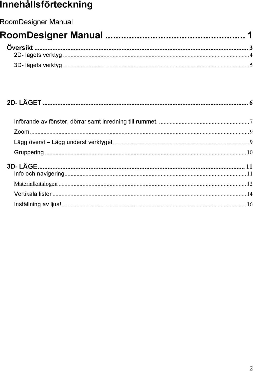 .. 6 Införande av fönster, dörrar samt inredning till rummet.... 7 Zoom.
