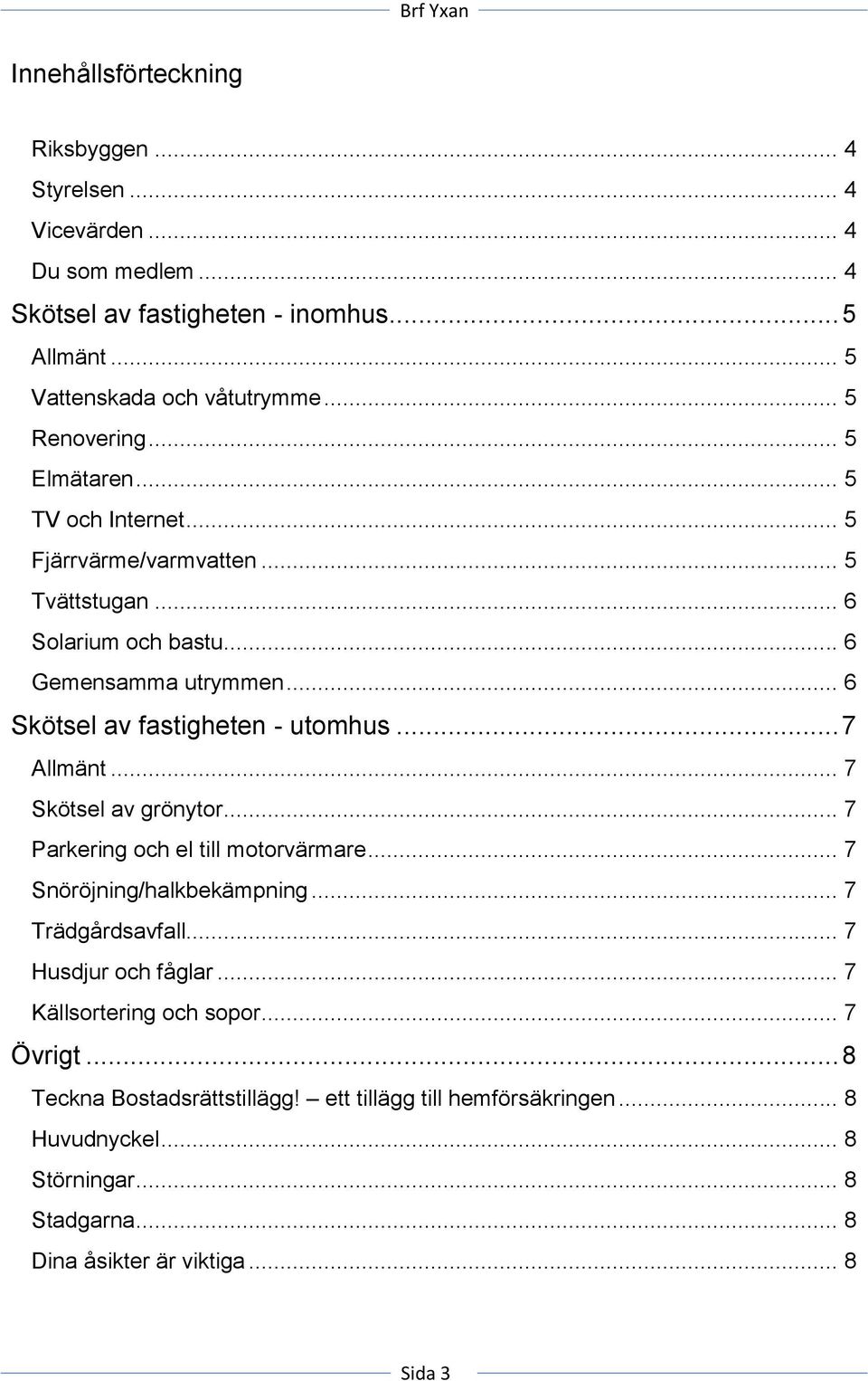 .. 6 Skötsel av fastigheten - utomhus... 7 Allmänt... 7 Skötsel av grönytor... 7 Parkering och el till motorvärmare... 7 Snöröjning/halkbekämpning... 7 Trädgårdsavfall.