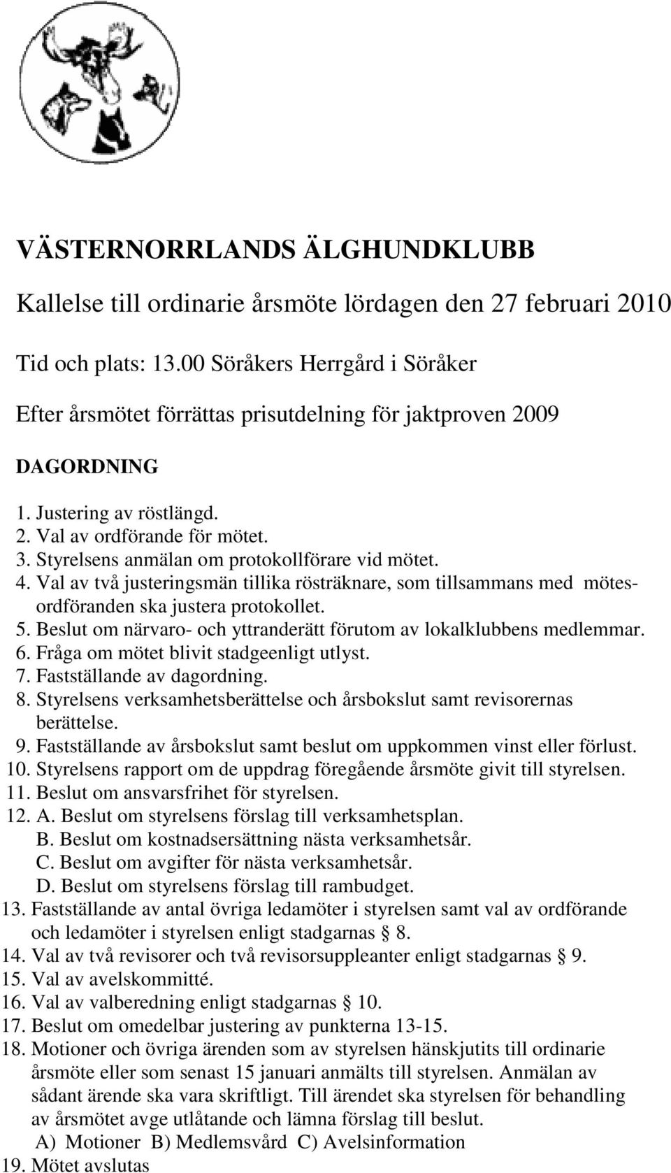 Styrelsens anmälan om protokollförare vid mötet. 4. Val av två justeringsmän tillika rösträknare, som tillsammans med mötesordföranden ska justera protokollet. 5.