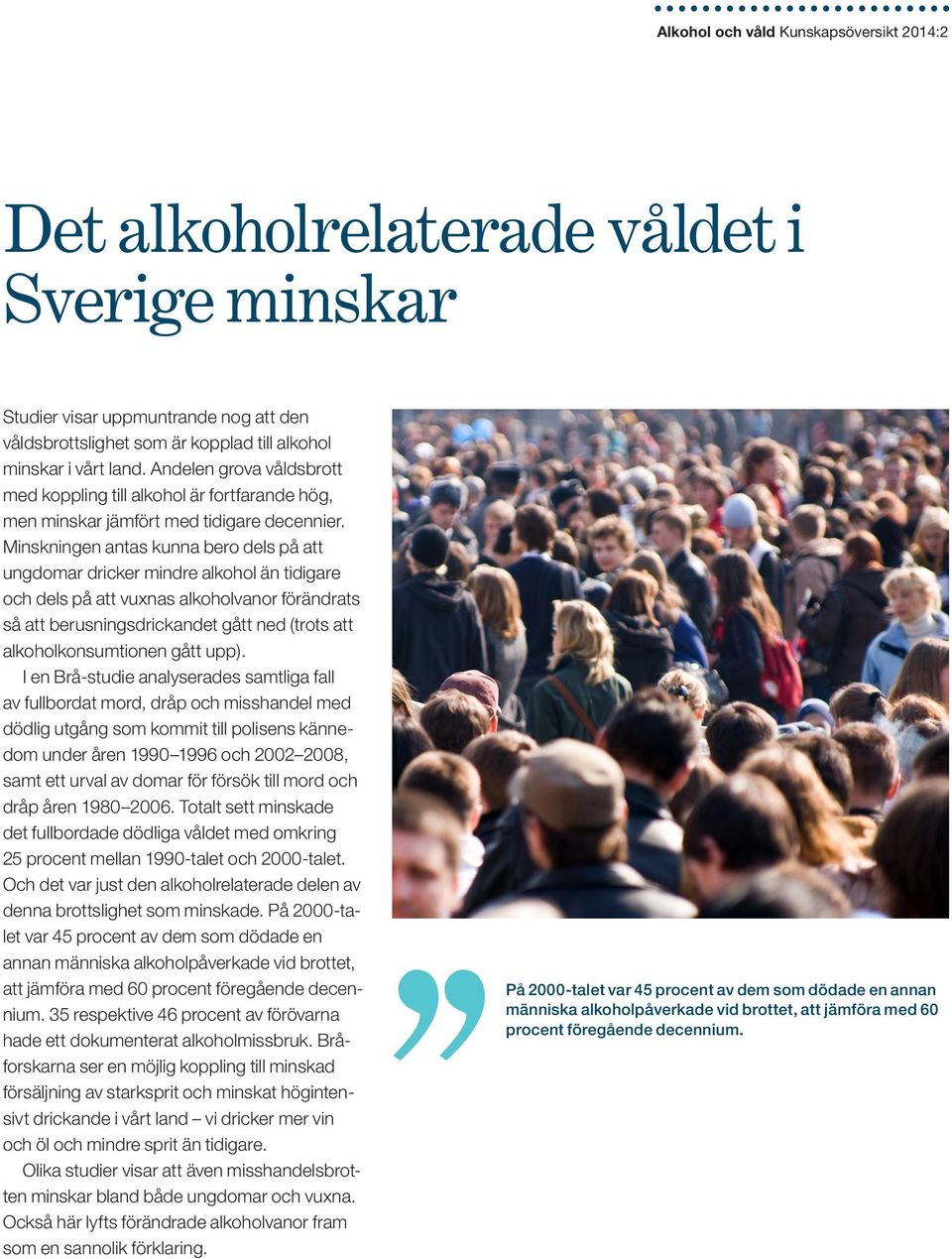 Minskningen antas kunna bero dels på att ungdomar dricker mindre alkohol än tidigare och dels på att vuxnas alkoholvanor förändrats så att berusningsdrickandet gått ned (trots att alkoholkonsumtionen