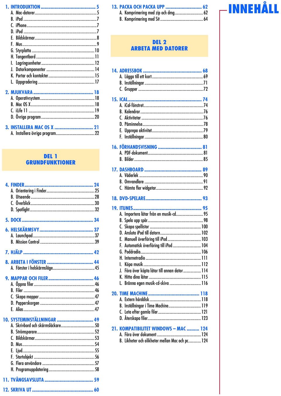 .. DEL GRUNDFUNKTIONER. FINDER... A. Orientering i Finder... B. Utseende...8 C. Överblick...0 D. Spotlight.... DOCK... 6. HELSKÄRMSVY... 7 A. Launchpad...7 B. Mission Control...9 7. HJÄLP... 8.