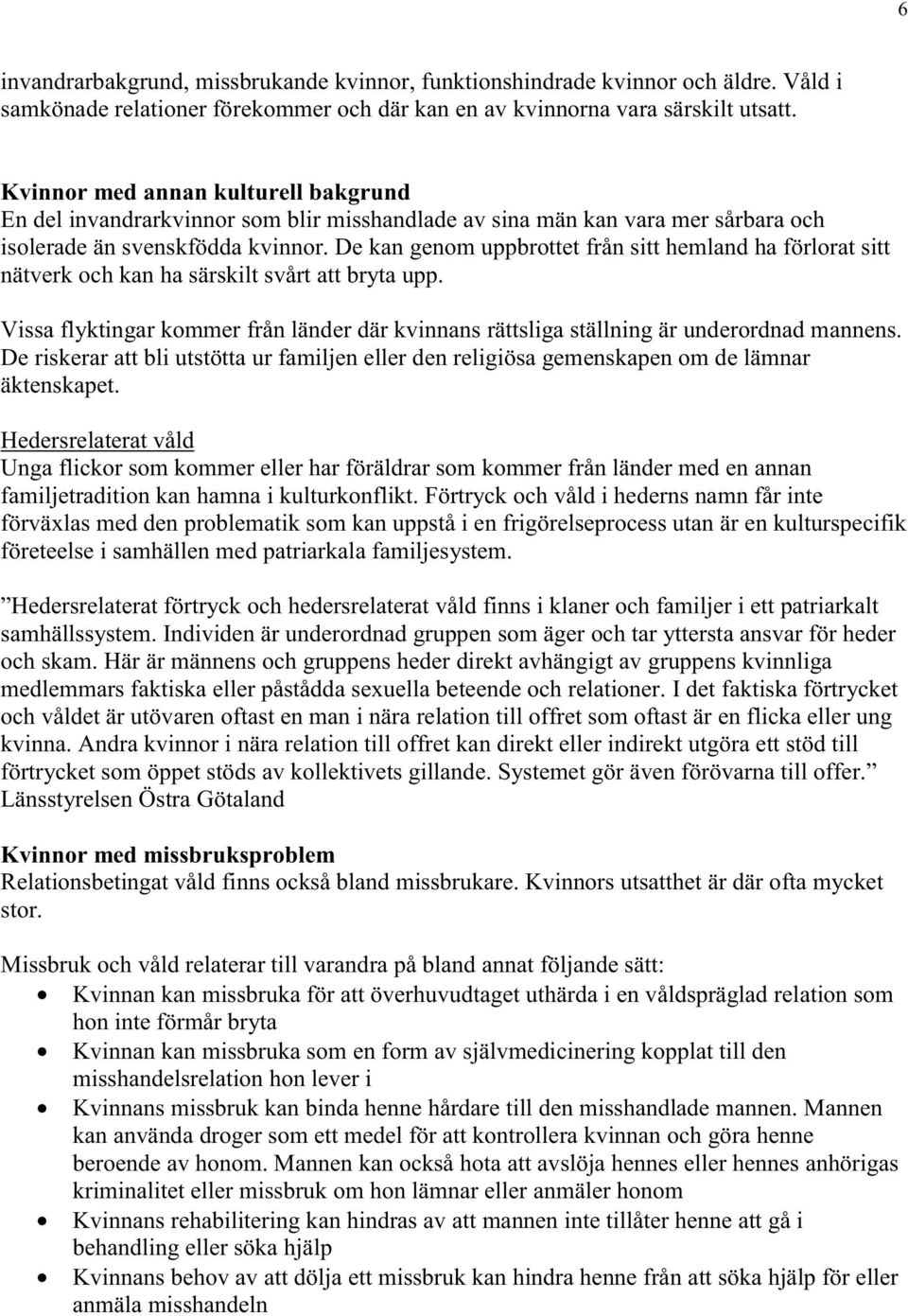 De kan genom uppbrottet från sitt hemland ha förlorat sitt nätverk och kan ha särskilt svårt att bryta upp. Vissa flyktingar kommer från länder där kvinnans rättsliga ställning är underordnad mannens.