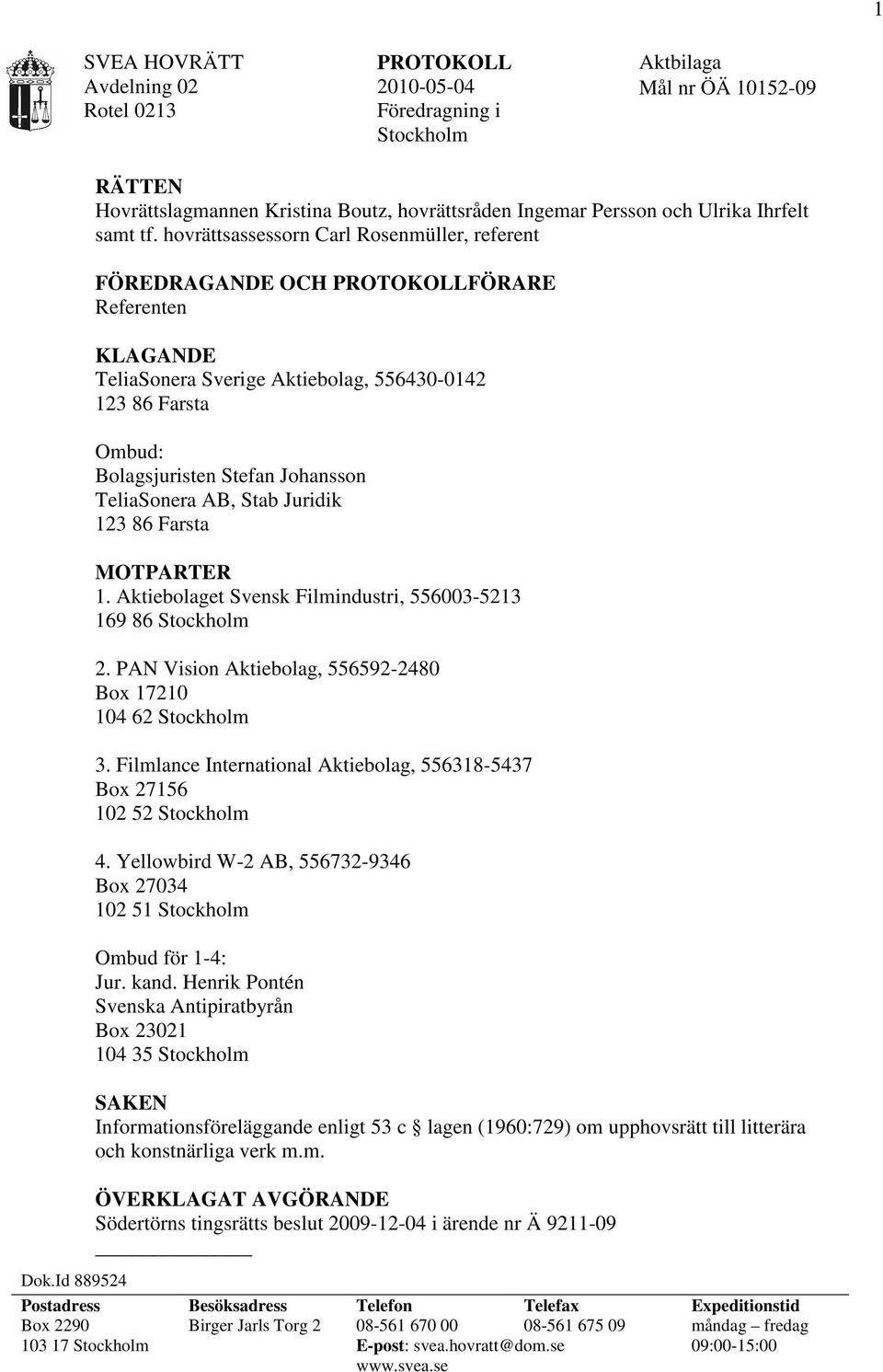 TeliaSonera AB, Stab Juridik 123 86 Farsta MOTPARTER 1. Aktiebolaget Svensk Filmindustri, 556003-5213 169 86 Stockholm 2. PAN Vision Aktiebolag, 556592-2480 Box 17210 104 62 Stockholm 3.