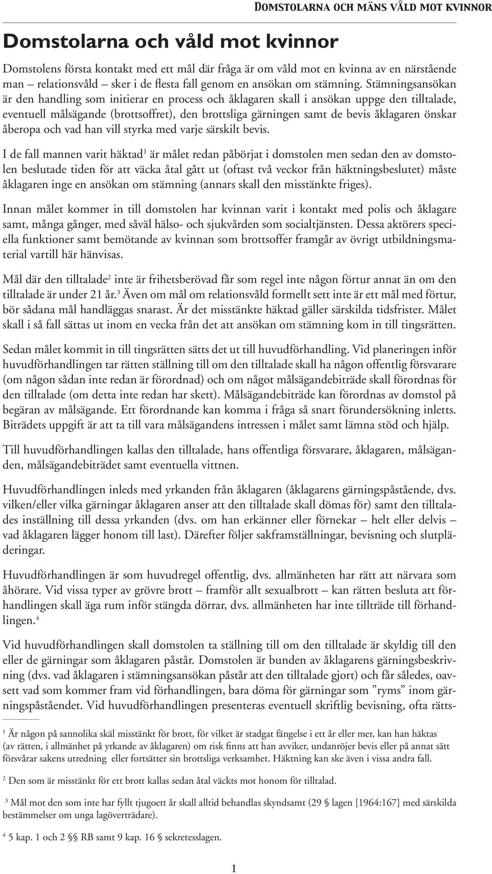 Stämningsansökan är den handling som initierar en process och åklagaren skall i ansökan uppge den tilltalade, eventuell målsägande (brottsoffret), den brottsliga gärningen samt de bevis åklagaren