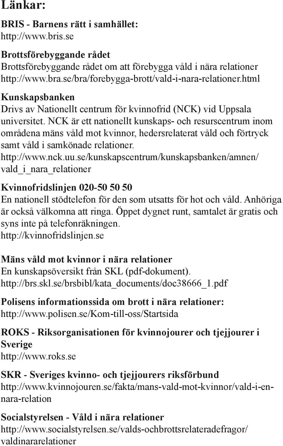 NCK är ett nationellt kunskaps- och resurscentrum inom områdena mäns våld mot kvinnor, hedersrelaterat våld och förtryck samt våld i samkönade relationer. http://www.nck.uu.