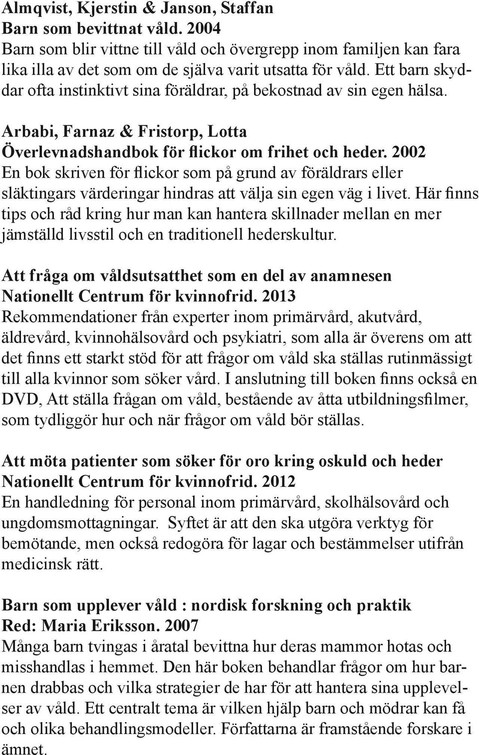2002 En bok skriven för flickor som på grund av föräldrars eller släktingars värderingar hindras att välja sin egen väg i livet.