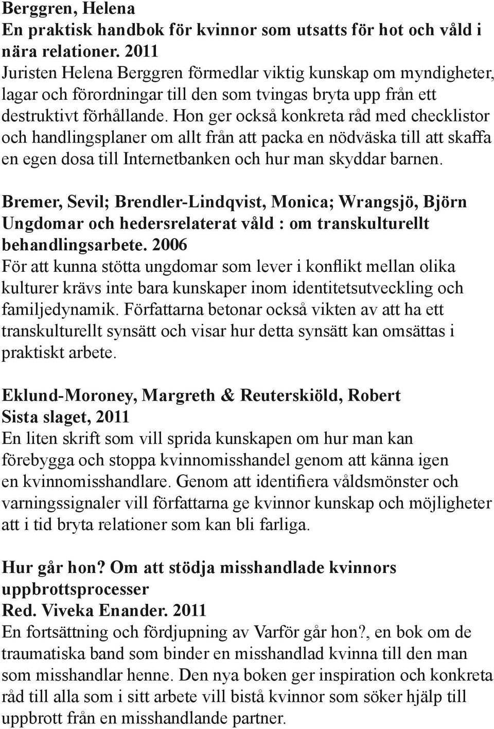 Hon ger också konkreta råd med checklistor och handlingsplaner om allt från att packa en nödväska till att skaffa en egen dosa till Internetbanken och hur man skyddar barnen.