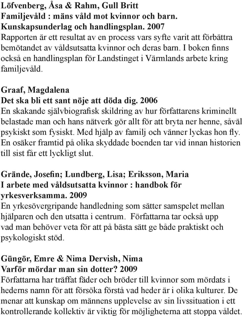 I boken finns också en handlingsplan för Landstinget i Värmlands arbete kring familjevåld. Graaf, Magdalena Det ska bli ett sant nöje att döda dig.
