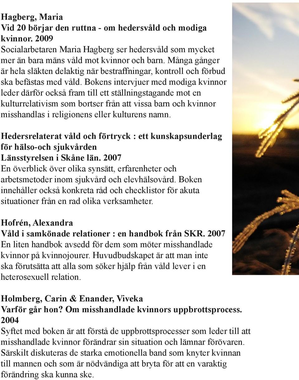 Bokens intervjuer med modiga kvinnor leder därför också fram till ett ställningstagande mot en kulturrelativism som bortser från att vissa barn och kvinnor misshandlas i religionens eller kulturens