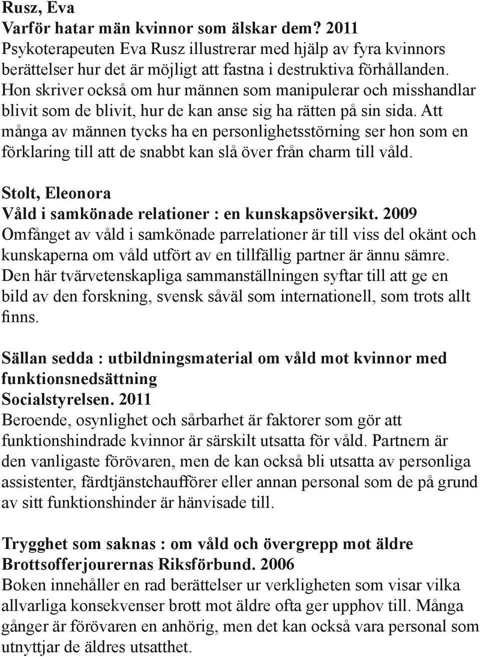 Att många av männen tycks ha en personlighetsstörning ser hon som en förklaring till att de snabbt kan slå över från charm till våld. Stolt, Eleonora Våld i samkönade relationer : en kunskapsöversikt.