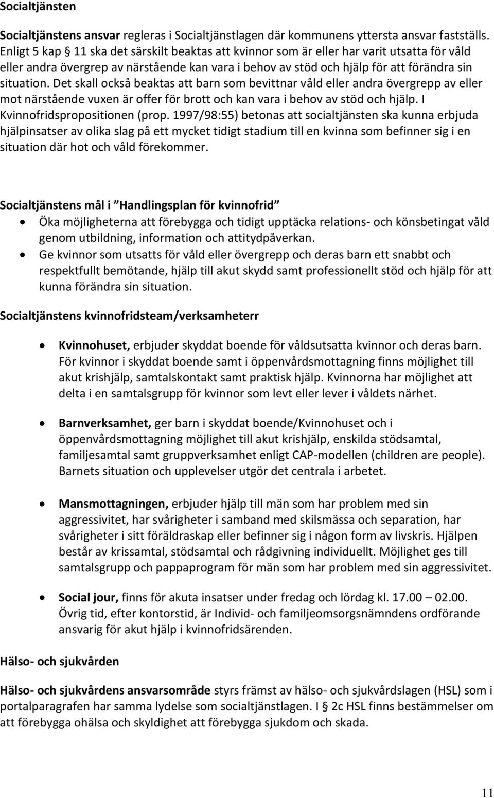 Det skall också beaktas att barn som bevittnar våld eller andra övergrepp av eller mot närstående vuxen är offer för brott och kan vara i behov av stöd och hjälp. I Kvinnofridspropositionen (prop.