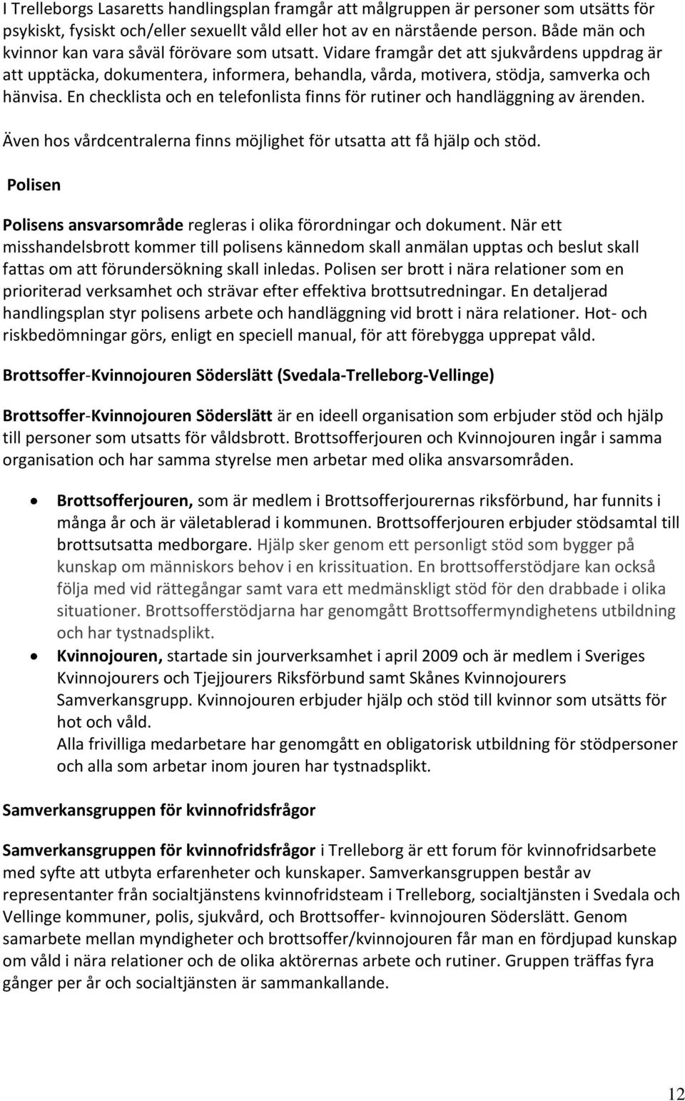En checklista och en telefonlista finns för rutiner och handläggning av ärenden. Även hos vårdcentralerna finns möjlighet för utsatta att få hjälp och stöd.