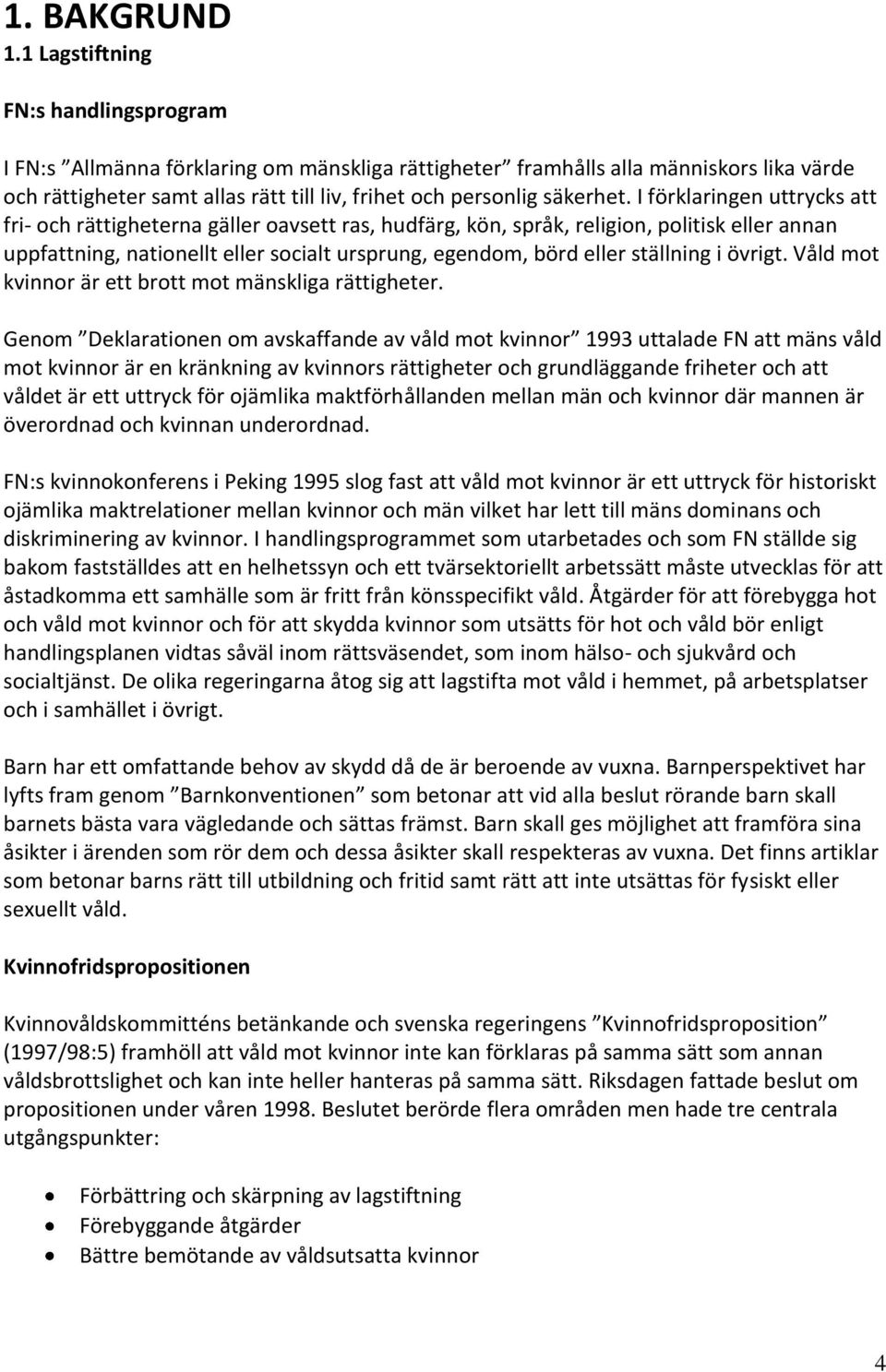 I förklaringen uttrycks att fri- och rättigheterna gäller oavsett ras, hudfärg, kön, språk, religion, politisk eller annan uppfattning, nationellt eller socialt ursprung, egendom, börd eller