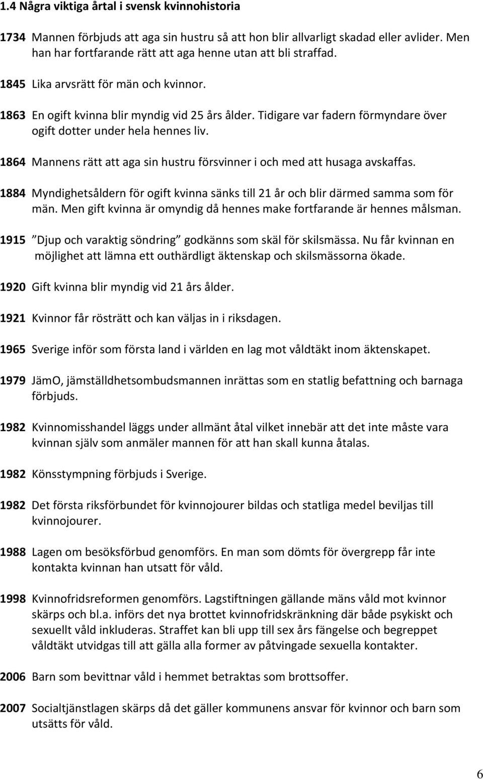 Tidigare var fadern förmyndare över ogift dotter under hela hennes liv. 1864 Mannens rätt att aga sin hustru försvinner i och med att husaga avskaffas.