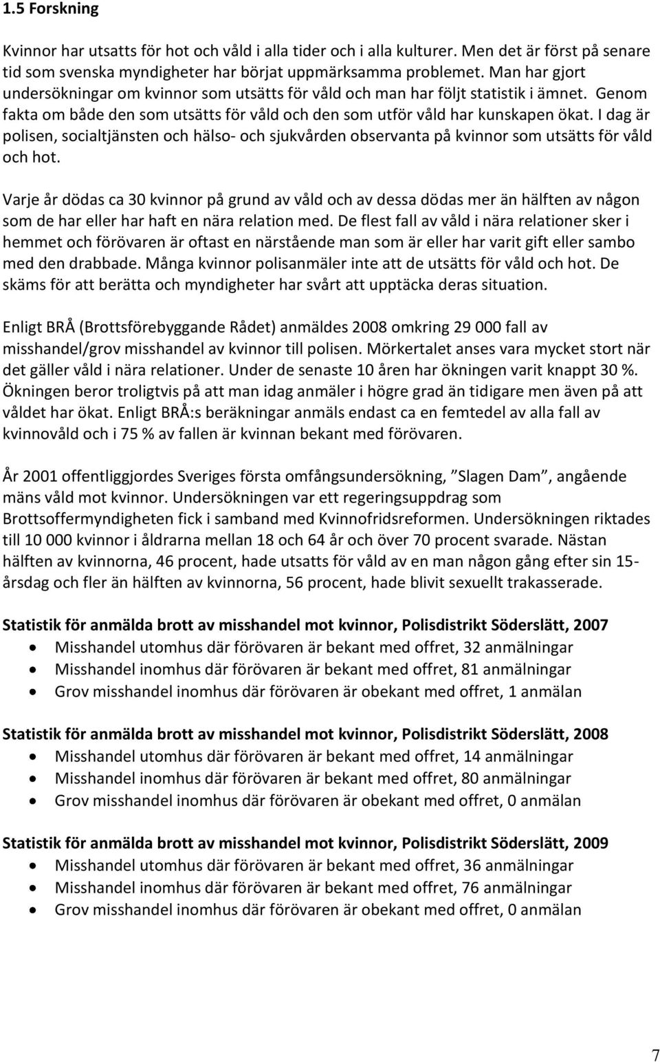 I dag är polisen, socialtjänsten och hälso- och sjukvården observanta på kvinnor som utsätts för våld och hot.