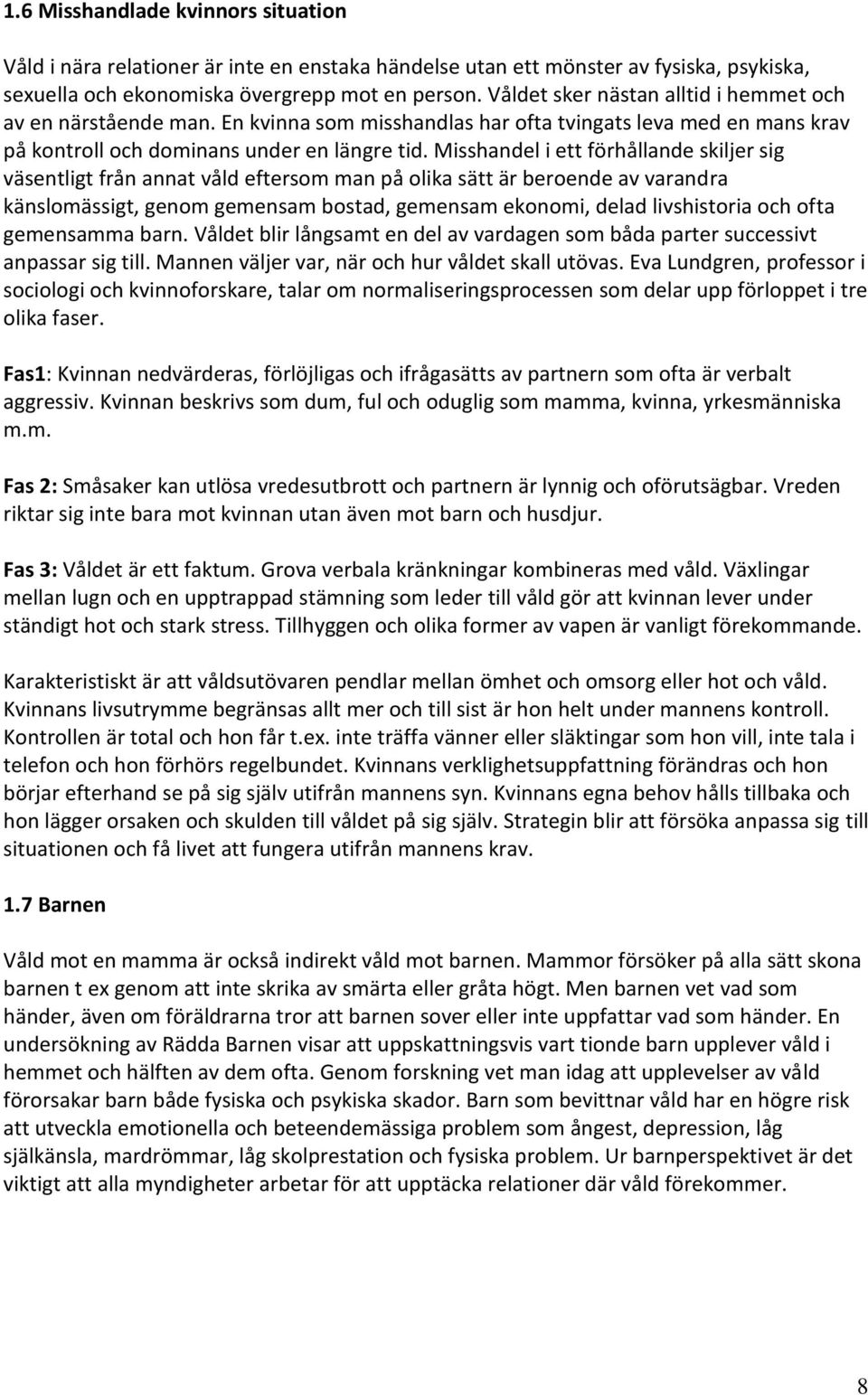 Misshandel i ett förhållande skiljer sig väsentligt från annat våld eftersom man på olika sätt är beroende av varandra känslomässigt, genom gemensam bostad, gemensam ekonomi, delad livshistoria och