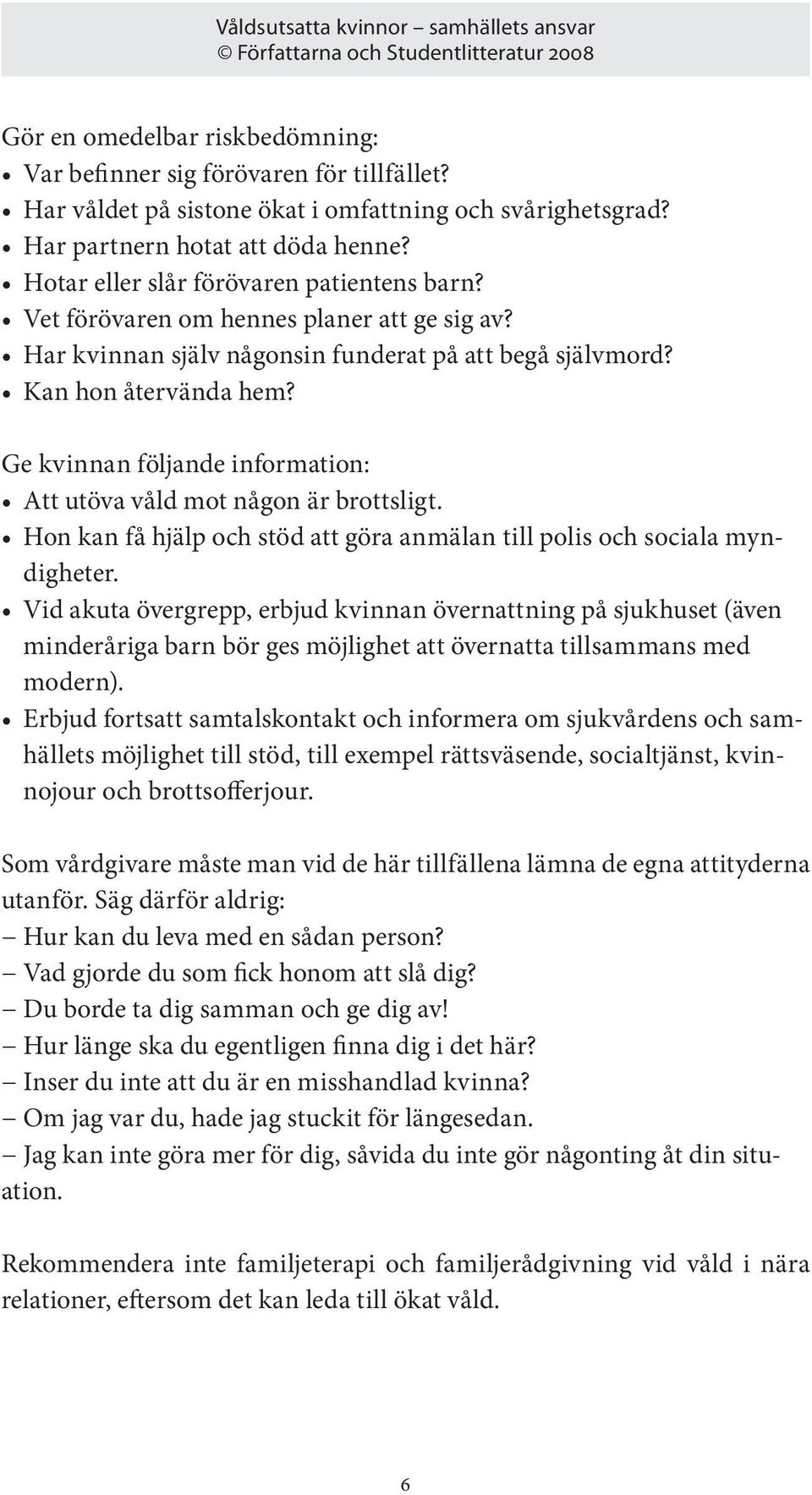 Ge kvinnan följande information: Att utöva våld mot någon är brottsligt. Hon kan få hjälp och stöd att göra anmälan till polis och sociala myndigheter.