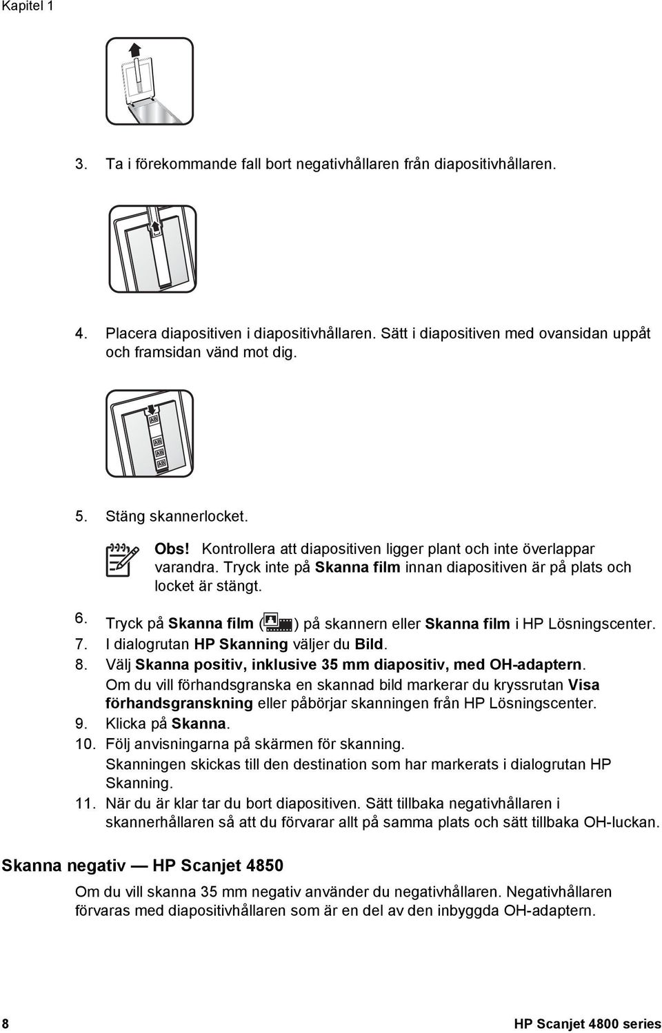 Tryck på Skanna film ( ) på skannern eller Skanna film i HP Lösningscenter. 7. I dialogrutan HP Skanning väljer du Bild. 8. Välj Skanna positiv, inklusive 35 mm diapositiv, med OH-adaptern.