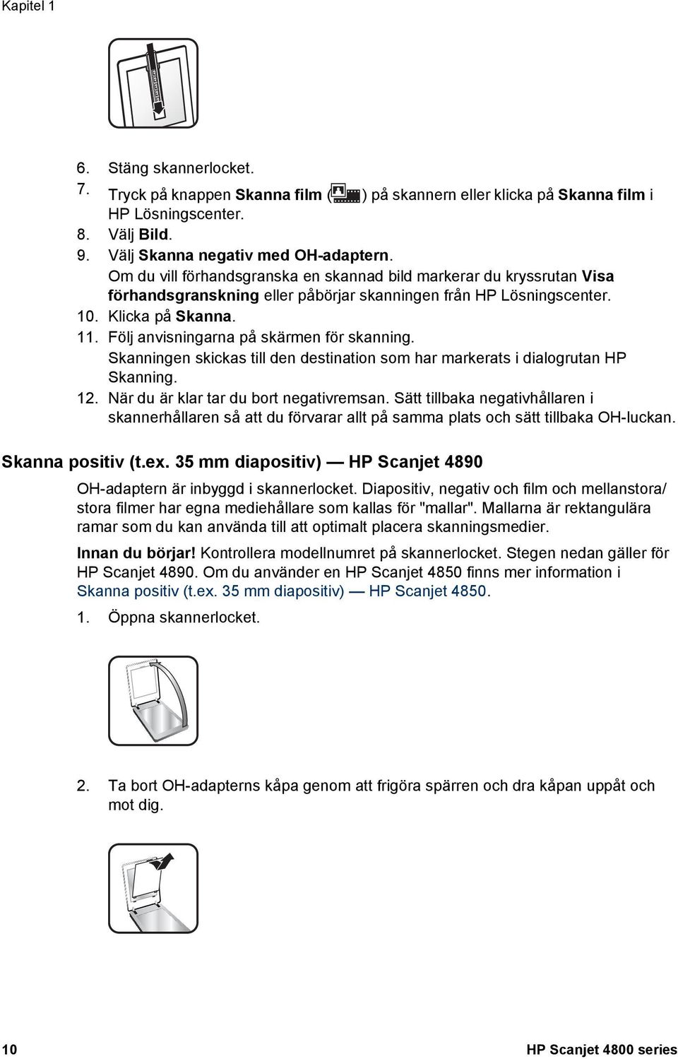 Följ anvisningarna på skärmen för skanning. Skanningen skickas till den destination som har markerats i dialogrutan HP Skanning. 12. När du är klar tar du bort negativremsan.