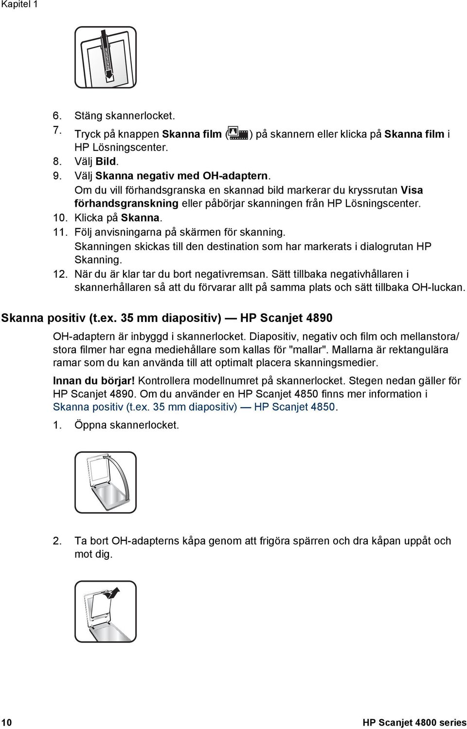 Följ anvisningarna på skärmen för skanning. Skanningen skickas till den destination som har markerats i dialogrutan HP Skanning. 12. När du är klar tar du bort negativremsan.