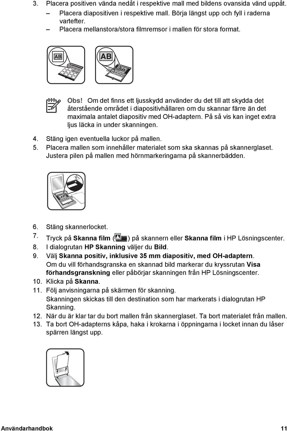 Om det finns ett ljusskydd använder du det till att skydda det återstående området i diapositivhållaren om du skannar färre än det maximala antalet diapositiv med OH-adaptern.