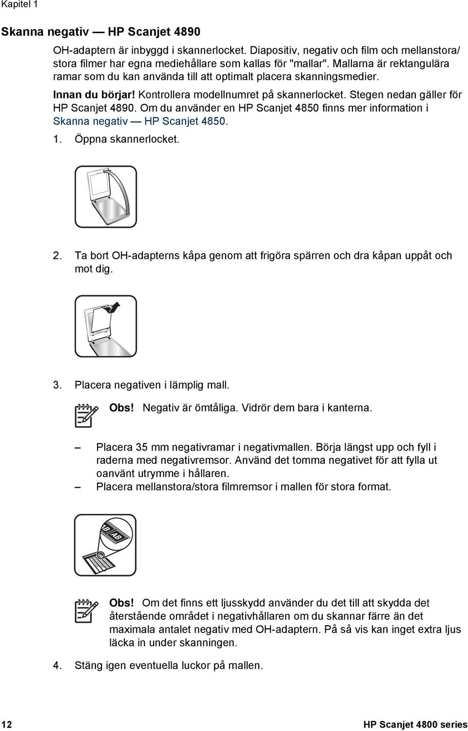 Om du använder en HP Scanjet 4850 finns mer information i Skanna negativ HP Scanjet 4850. 1. Öppna skannerlocket. 2.