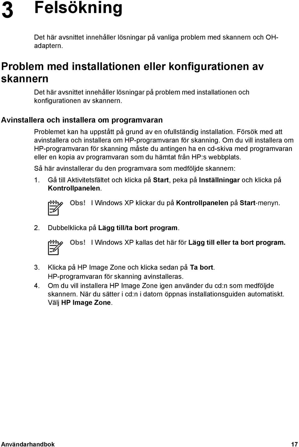 Avinstallera och installera om programvaran Problemet kan ha uppstått på grund av en ofullständig installation. Försök med att avinstallera och installera om HP-programvaran för skanning.