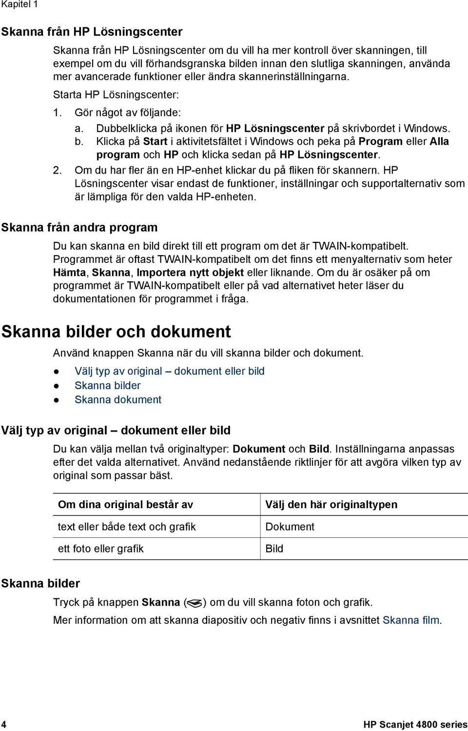 Klicka på Start i aktivitetsfältet i Windows och peka på Program eller Alla program och HP och klicka sedan på HP Lösningscenter. 2. Om du har fler än en HP-enhet klickar du på fliken för skannern.