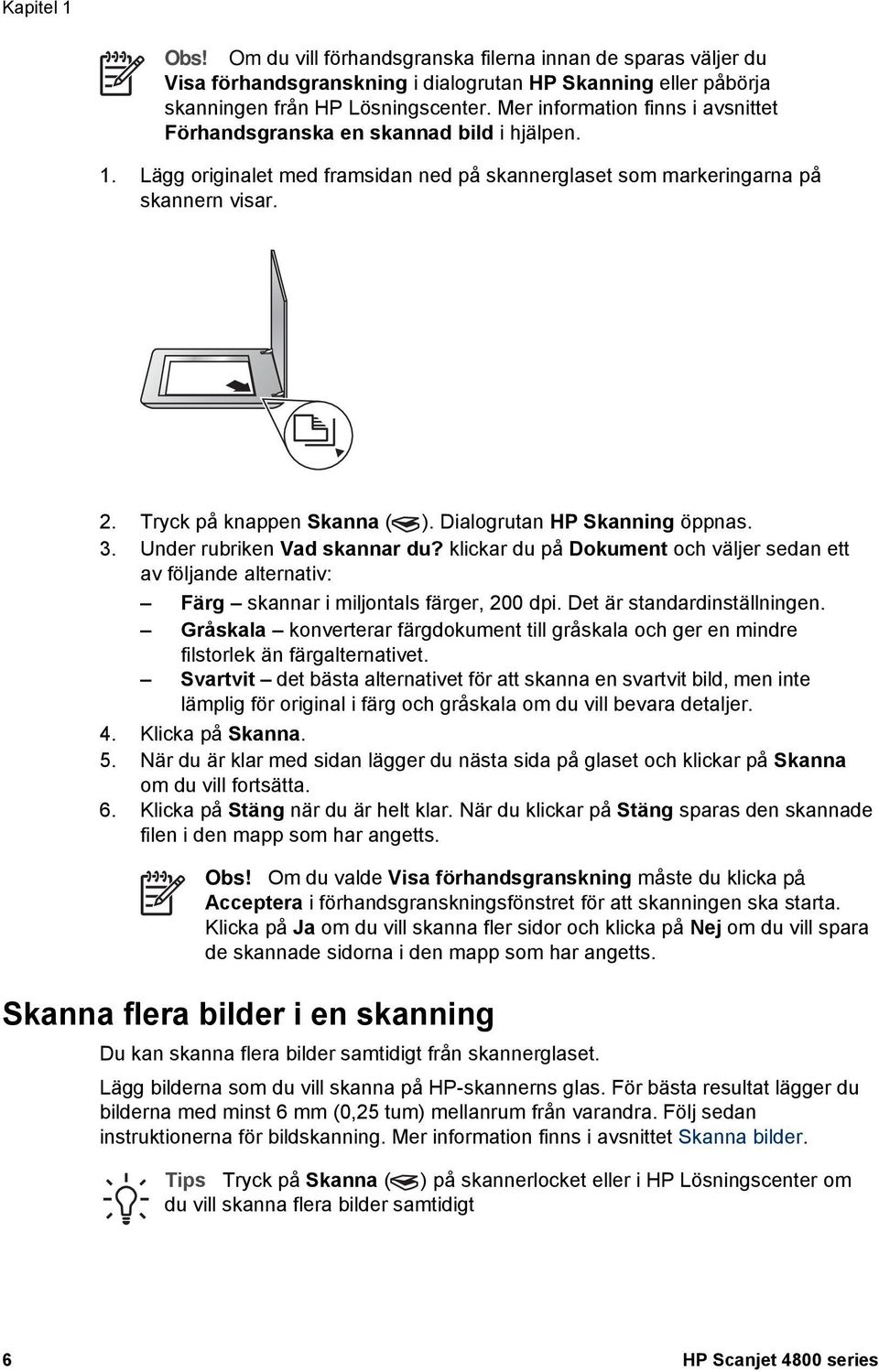 Dialogrutan HP Skanning öppnas. 3. Under rubriken Vad skannar du? klickar du på Dokument och väljer sedan ett av följande alternativ: Färg skannar i miljontals färger, 200 dpi.