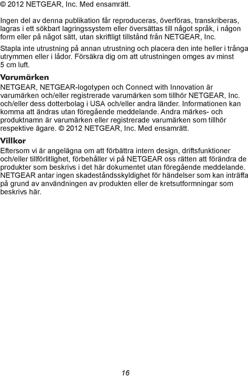 tillstånd från NETGEAR, Inc. Stapla inte utrustning på annan utrustning och placera den inte heller i trånga utrymmen eller i lådor. Försäkra dig om att utrustningen omges av minst 5 cm luft.