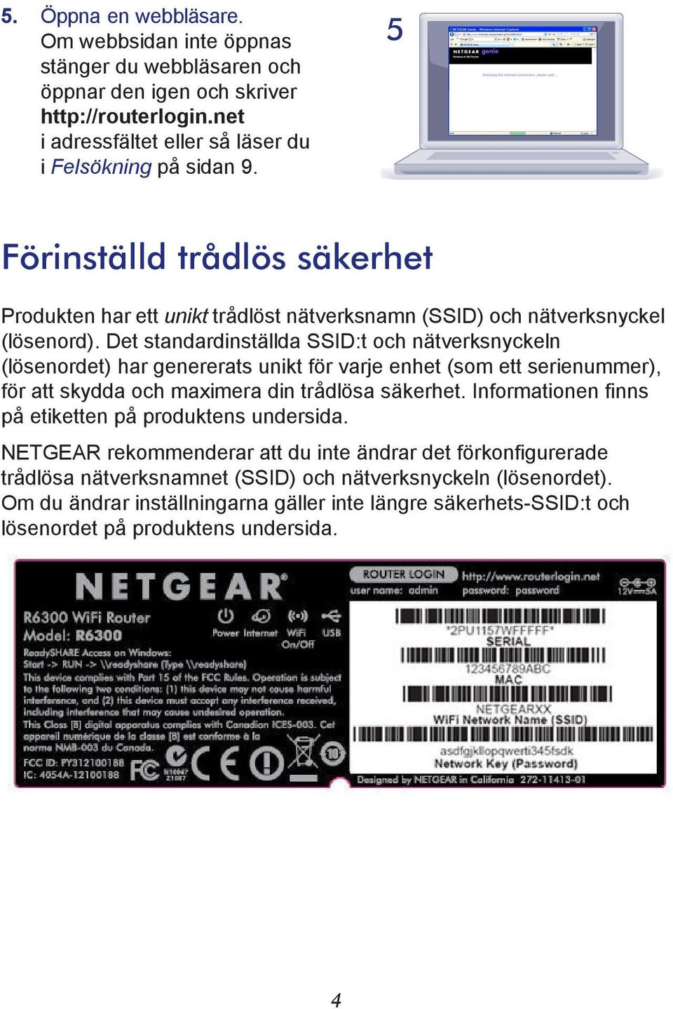 Det standardinställda SSID:t och nätverksnyckeln (lösenordet) har genererats unikt för varje enhet (som ett serienummer), för att skydda och maximera din trådlösa säkerhet.