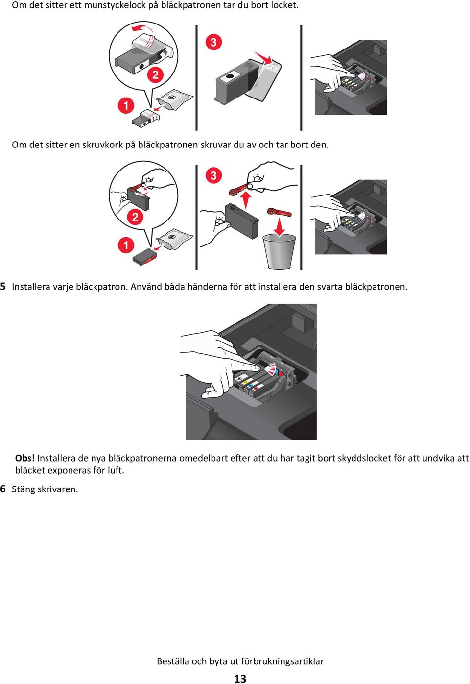 3 1 2 5 Installera varje bläckpatron. Använd båda händerna för att installera den svarta bläckpatronen. Obs!