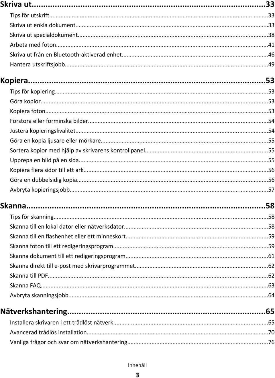 ..55 Sortera kopior med hjälp av skrivarens kontrollpanel...55 Upprepa en bild på en sida...55 Kopiera flera sidor till ett ark...56 Göra en dubbelsidig kopia...56 Avbryta kopieringsjobb...57 Skanna.