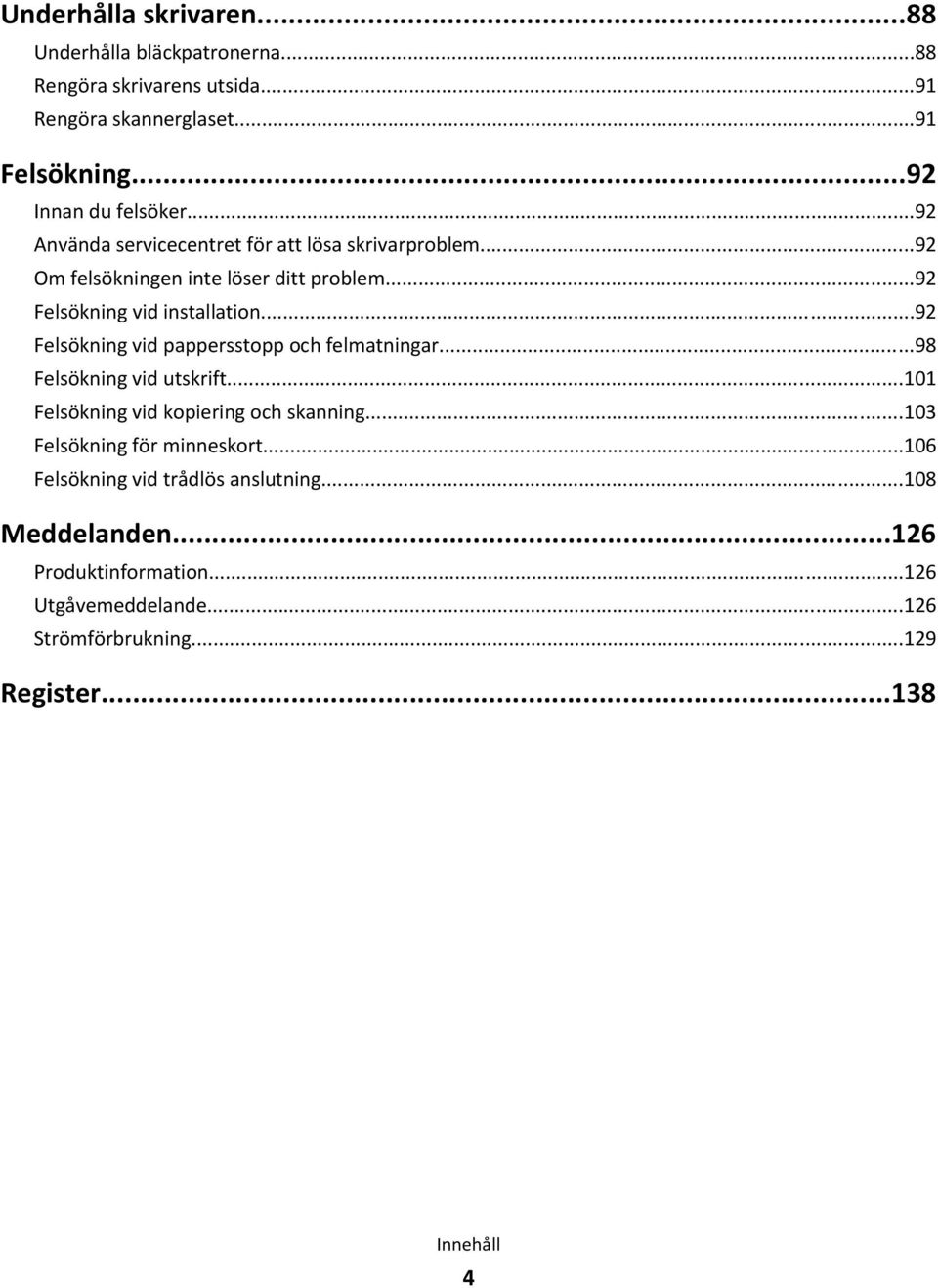 ..92 Felsökning vid pappersstopp och felmatningar...98 Felsökning vid utskrift...101 Felsökning vid kopiering och skanning.