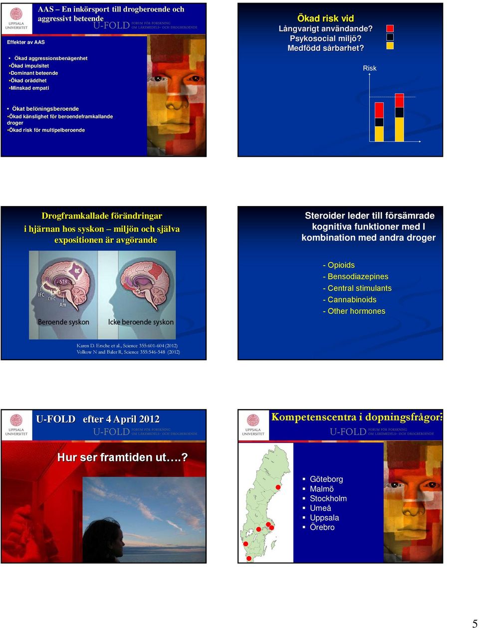 Risk Ökat belöningsberoende Ökad känslighet för beroendeframkallande droger Ökad risk för multipelberoende Drogframkallade förändringar i hjärnan hos syskon miljön och själva expositionen är