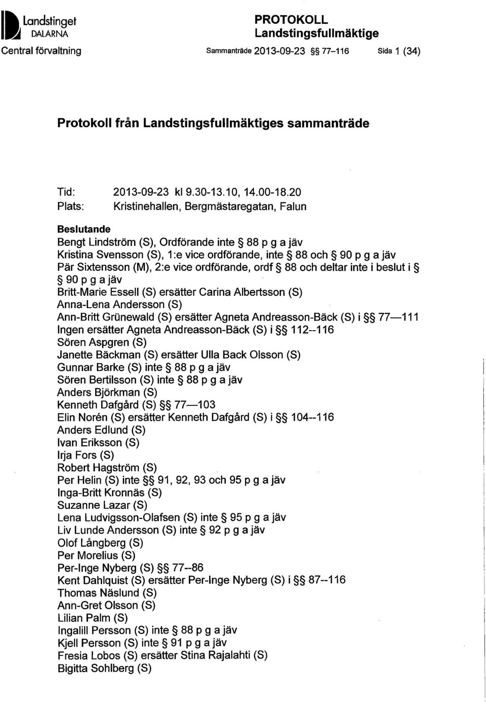 20 Plats: Kristinehallen, Bergmästaregatan, Falun Beslutande Bengt Lindström (S), Ordförande inte 88 P g a jäv Kristina Svensson (S), 1:e vice ordförande, inte 88 och 90 P g a jäv Pär Sixtensson (M),