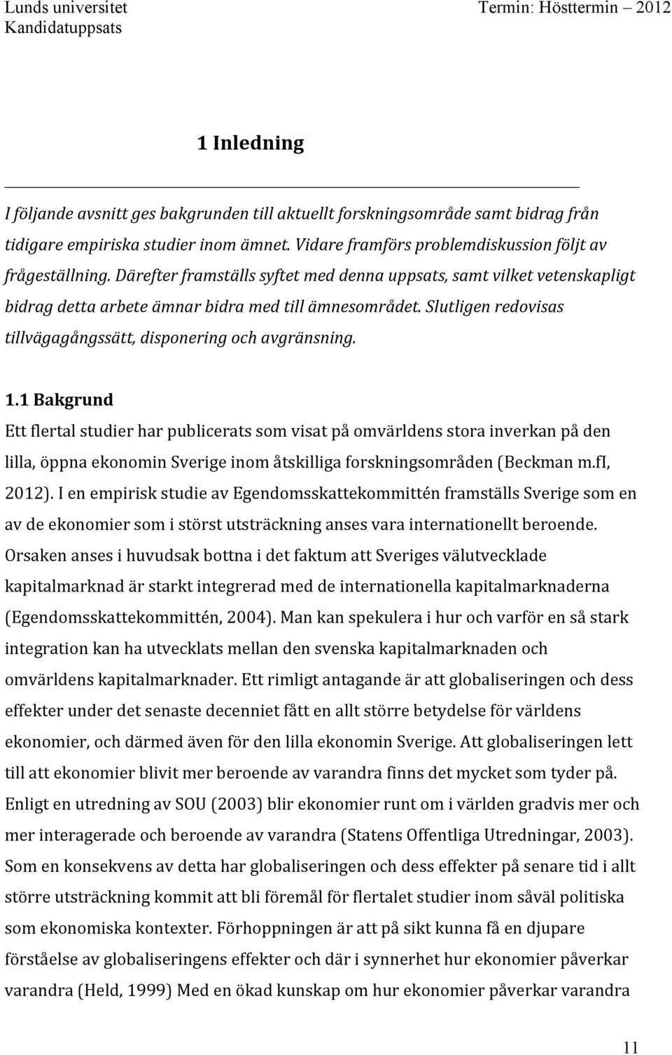 1 Bakgrund Ett flertal studier har publicerats som visat på omvärldens stora inverkan på den lilla, öppna ekonomin Sverige inom åtskilliga forskningsområden (Beckman m.fi, 2012).