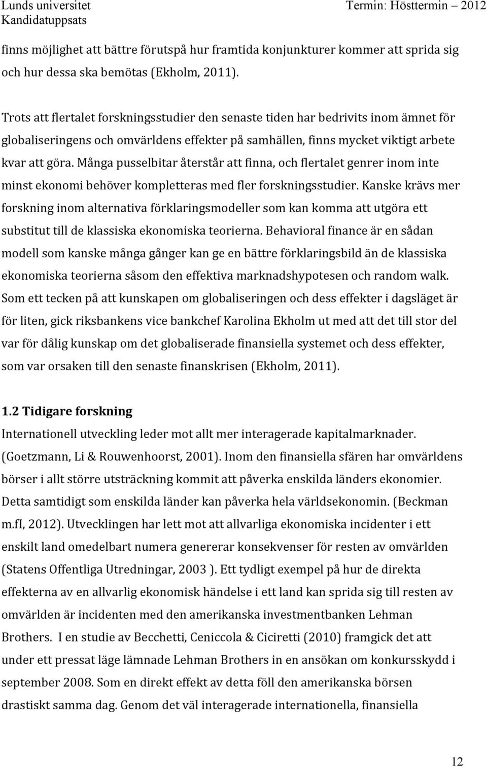 Många pusselbitar återstår att finna, och flertalet genrer inom inte minst ekonomi behöver kompletteras med fler forskningsstudier.