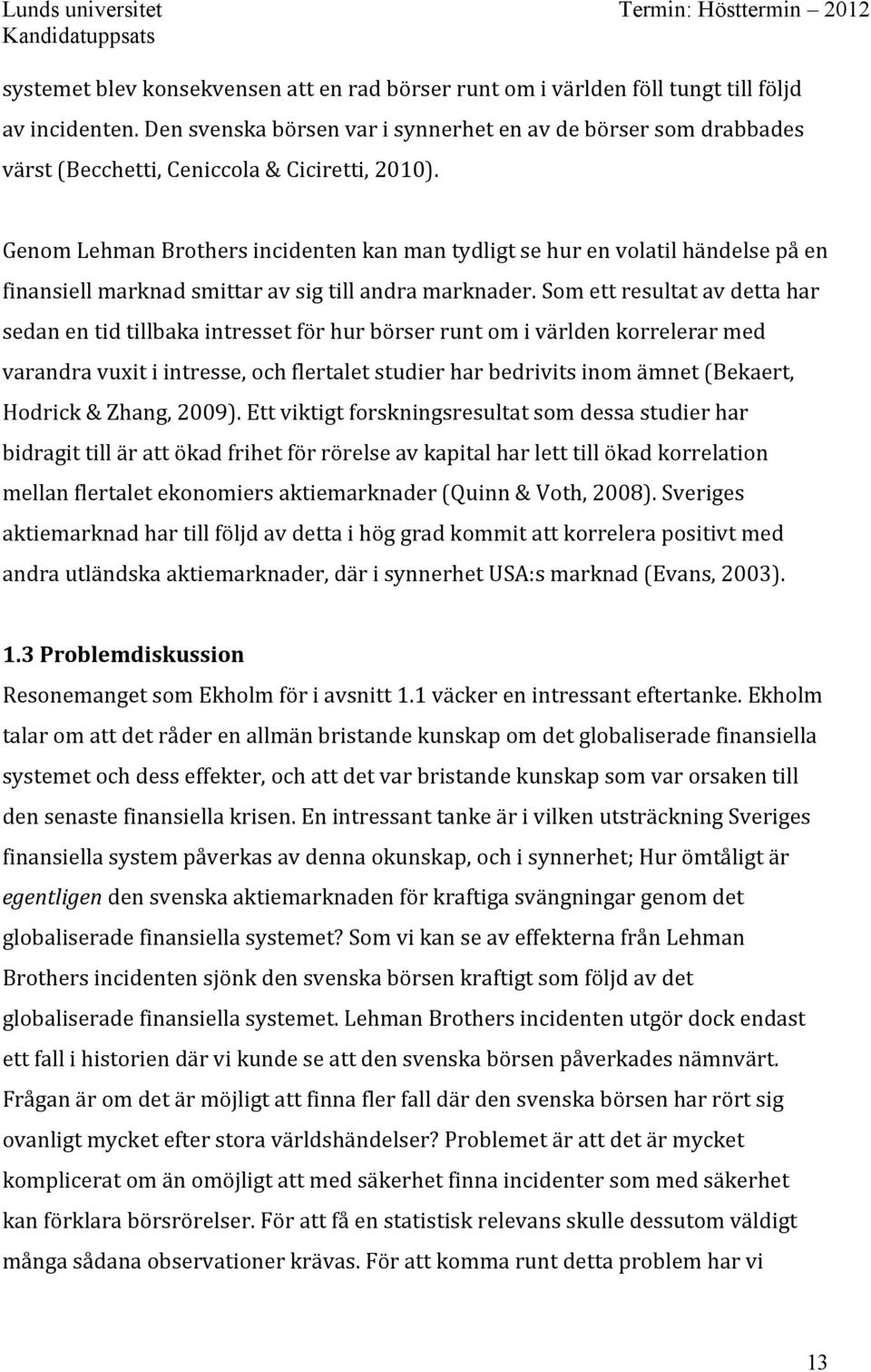 Genom Lehman Brothers incidenten kan man tydligt se hur en volatil händelse på en finansiell marknad smittar av sig till andra marknader.