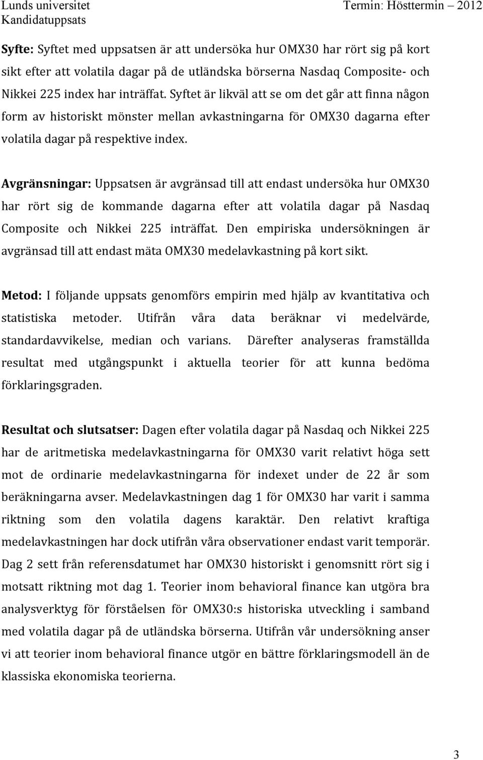 Avgränsningar: Uppsatsen är avgränsad till att endast undersöka hur OMX30 har rört sig de kommande dagarna efter att volatila dagar på Nasdaq Composite och Nikkei 225 inträffat.