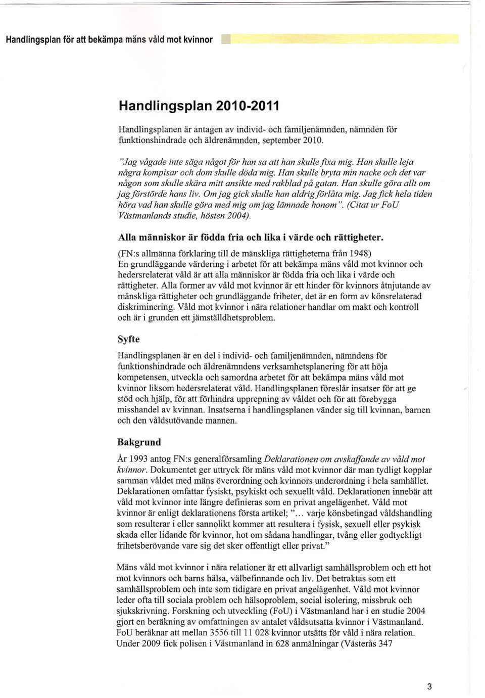 Han skulle bryta min nacke och det var någon som skulle skära mitt ansikte med rakblad på gatan. Han skulle göra allt om jagförstörde hans liv. Om jag gick skulle han aldrigförlåta mig.