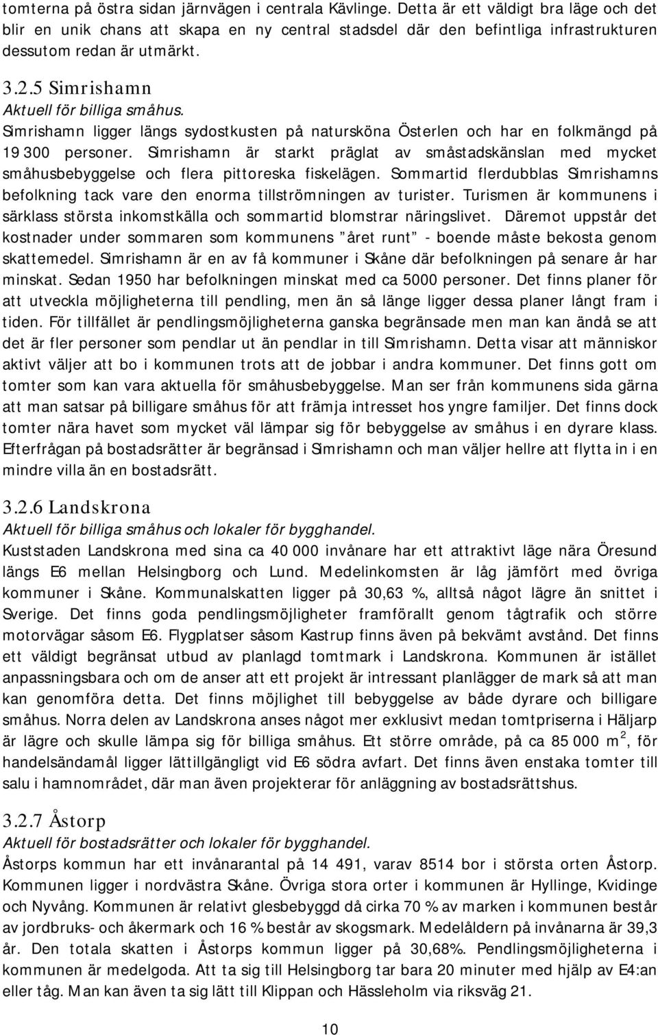 Simrishamn ligger längs sydostkusten på natursköna Österlen och har en folkmängd på 19 300 personer.