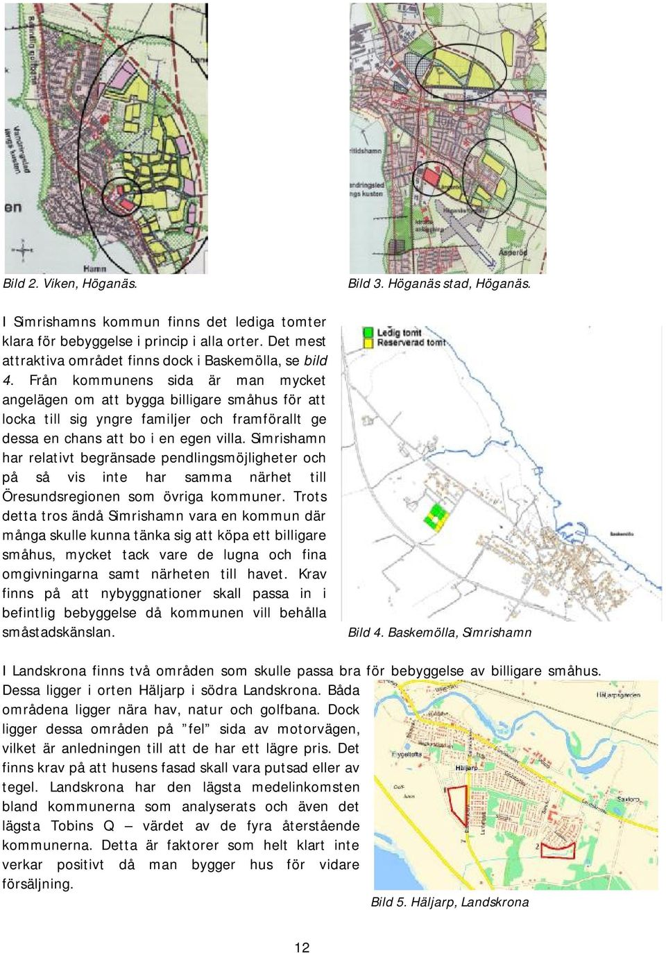 Simrishamn har relativt begränsade pendlingsmöjligheter och på så vis inte har samma närhet till Öresundsregionen som övriga kommuner.