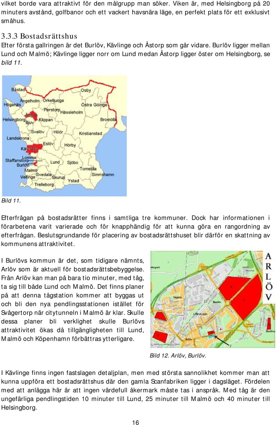 Burlöv ligger mellan Lund och Malmö; Kävlinge ligger norr om Lund medan Åstorp ligger öster om Helsingborg, se bild 11. Bild 11. Efterfrågan på bostadsrätter finns i samtliga tre kommuner.