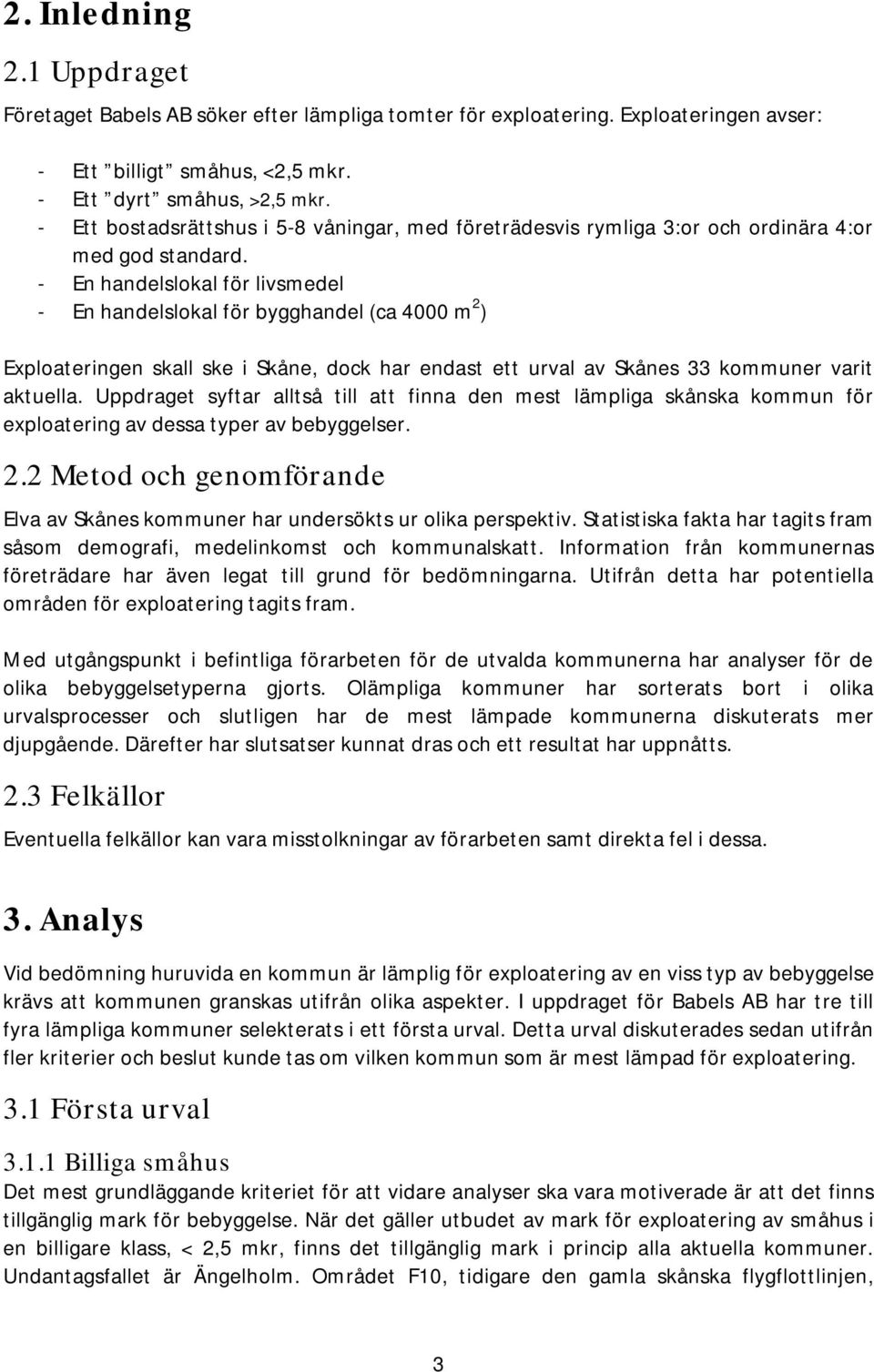 - En handelslokal för livsmedel - En handelslokal för bygghandel (ca 4000 m 2 ) Exploateringen skall ske i Skåne, dock har endast ett urval av Skånes 33 kommuner varit aktuella.