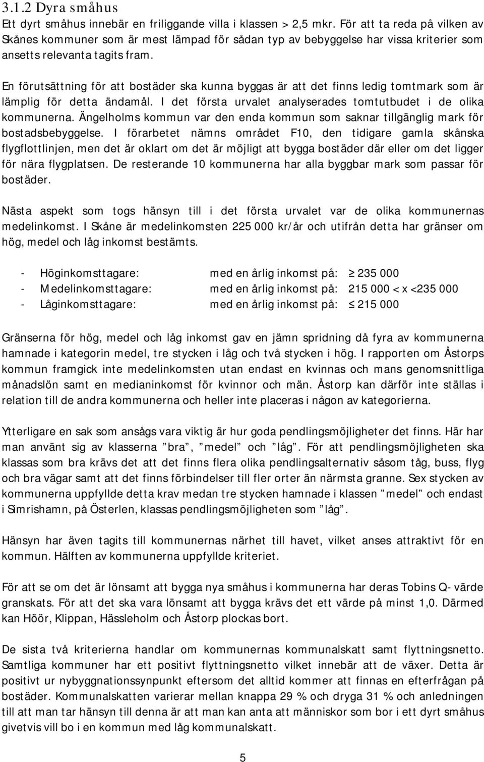 En förutsättning för att bostäder ska kunna byggas är att det finns ledig tomtmark som är lämplig för detta ändamål. I det första urvalet analyserades tomtutbudet i de olika kommunerna.