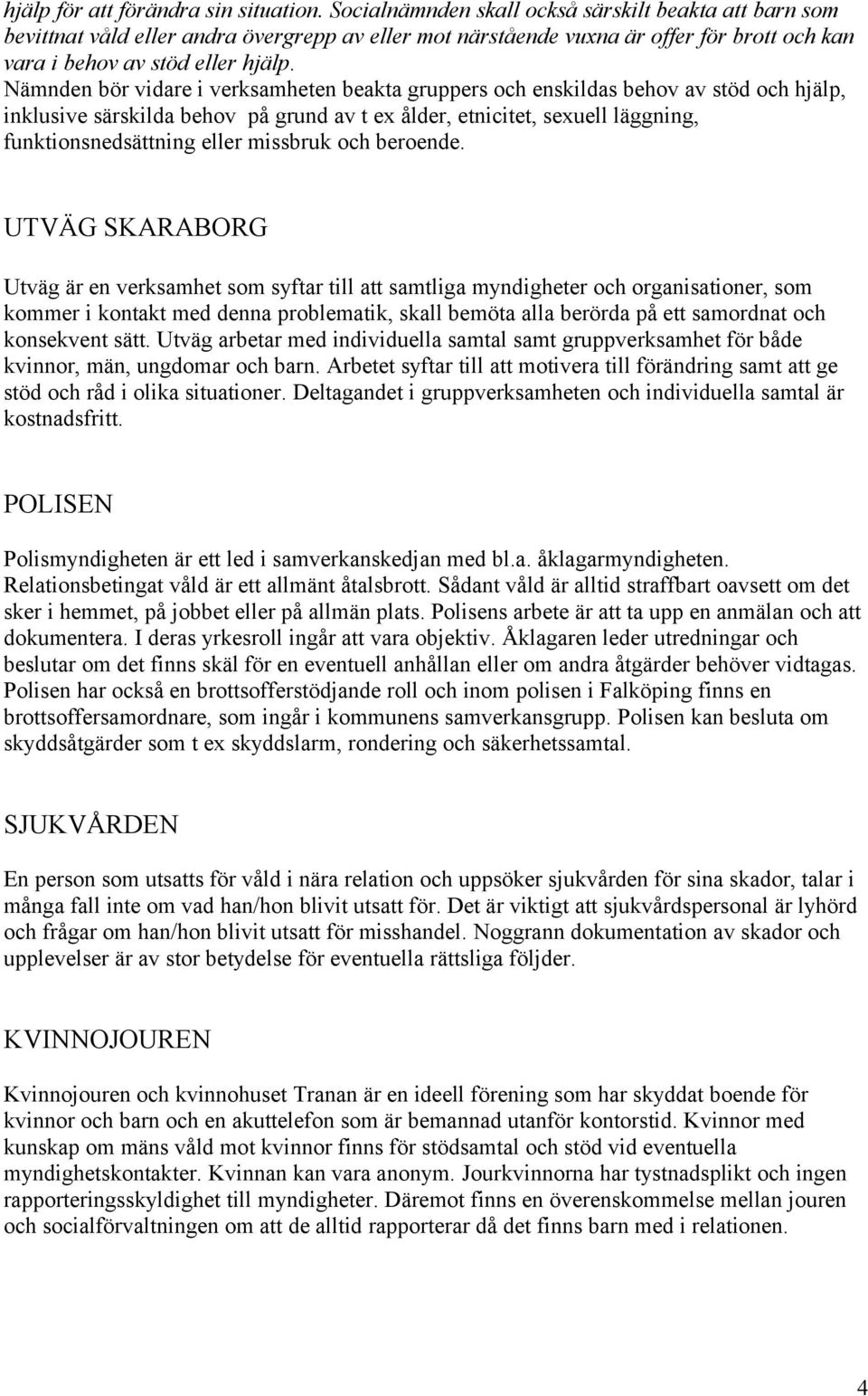 Nämnden bör vidare i verksamheten beakta gruppers och enskildas behov av stöd och hjälp, inklusive särskilda behov på grund av t ex ålder, etnicitet, sexuell läggning, funktionsnedsättning eller