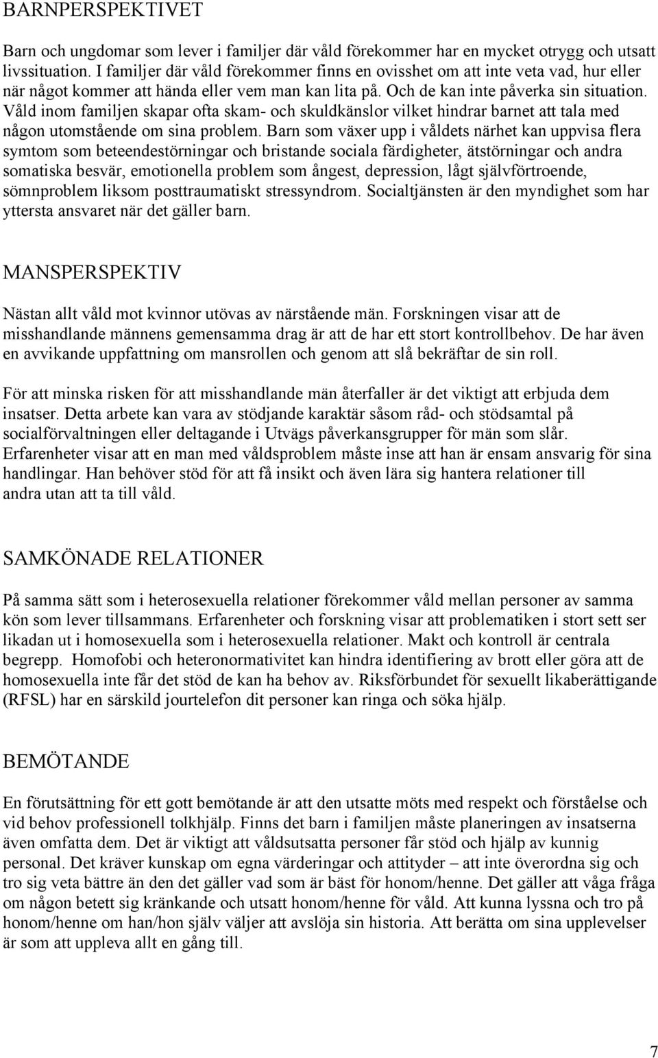Våld inom familjen skapar ofta skam- och skuldkänslor vilket hindrar barnet att tala med någon utomstående om sina problem.