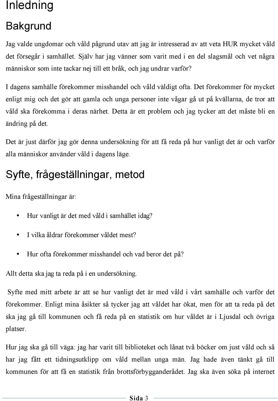 Det förekommer för mycket enligt mig och det gör att gamla och unga personer inte vågar gå ut på kvällarna, de tror att våld ska förekomma i deras närhet.